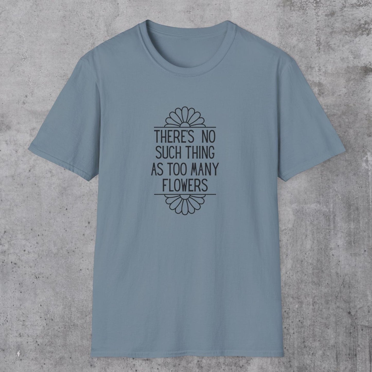 No Such Thing As Too Many Flowers T-Shirt