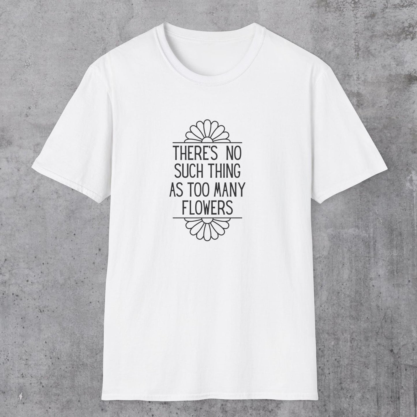 No Such Thing As Too Many Flowers T-Shirt