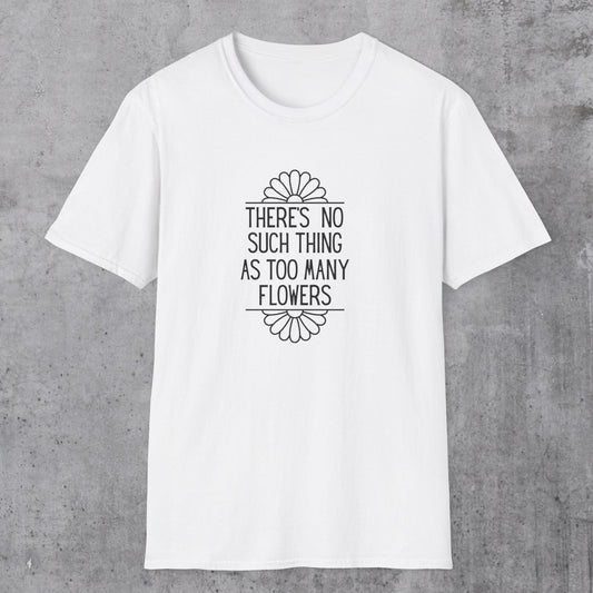 No Such Thing As Too Many Flowers T-Shirt
